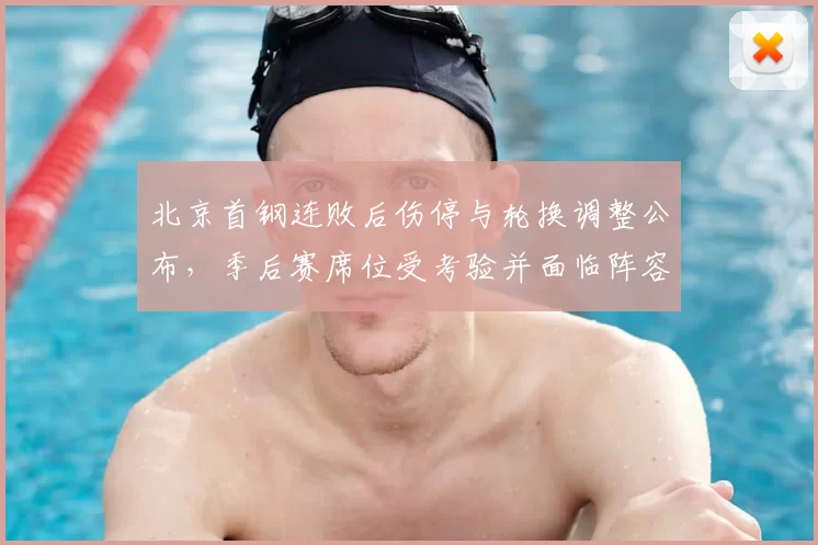 北京首钢连败后伤停与轮换调整公布，季后赛席位受考验并面临阵容重组