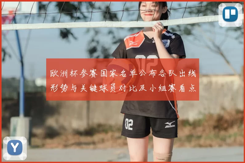 欧洲杯参赛国家名单公布各队出线形势与关键球员对比及小组赛看点