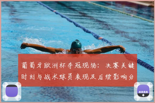 葡萄牙欧洲杯夺冠现场：决赛关键时刻与战术球员表现及后续影响分析