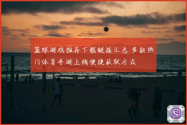 篮球游戏推荐下载链接汇总 多款热门体育手游上线便捷获取方式