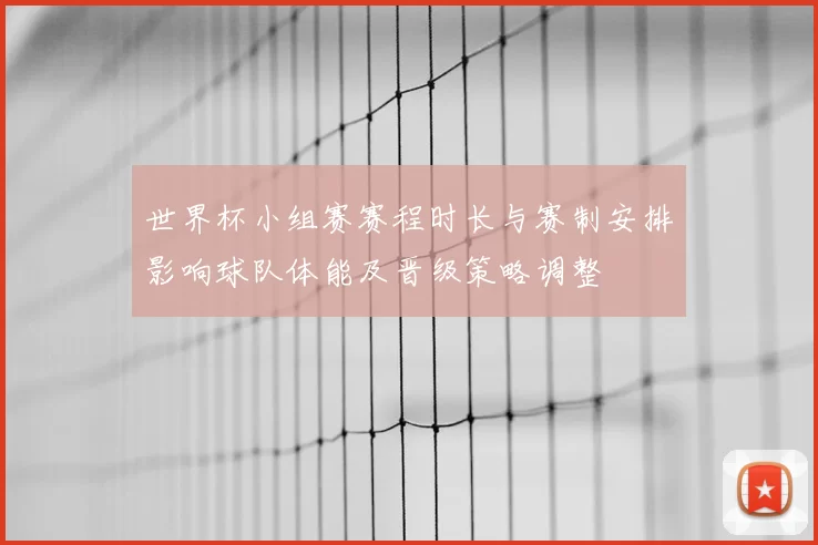 世界杯小组赛赛程时长与赛制安排影响球队体能及晋级策略调整