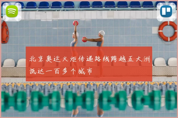 北京奥运火炬传递路线跨越五大洲抵达一百多个城市
