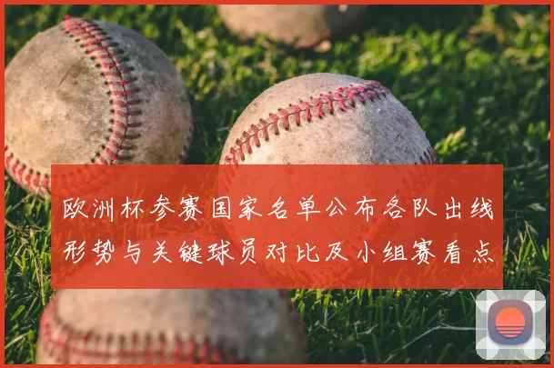 欧洲杯参赛国家名单公布各队出线形势与关键球员对比及小组赛看点