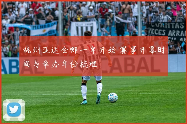 杭州亚运会哪一年开始 赛事开幕时间与举办年份梳理