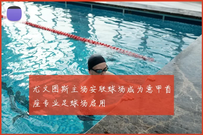 尤文图斯主场安联球场成为意甲首座专业足球场启用