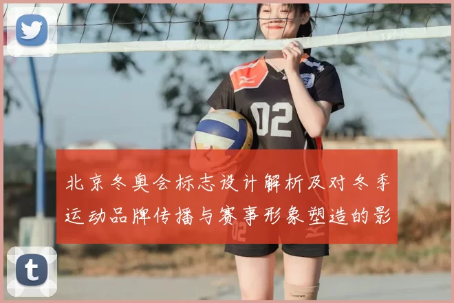 北京冬奥会标志设计解析及对冬季运动品牌传播与赛事形象塑造的影响