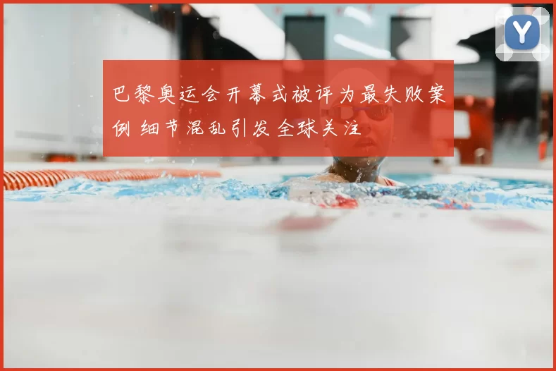 巴黎奥运会开幕式被评为最失败案例 细节混乱引发全球关注