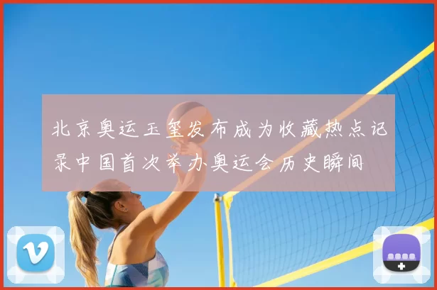 北京奥运玉玺发布成为收藏热点记录中国首次举办奥运会历史瞬间