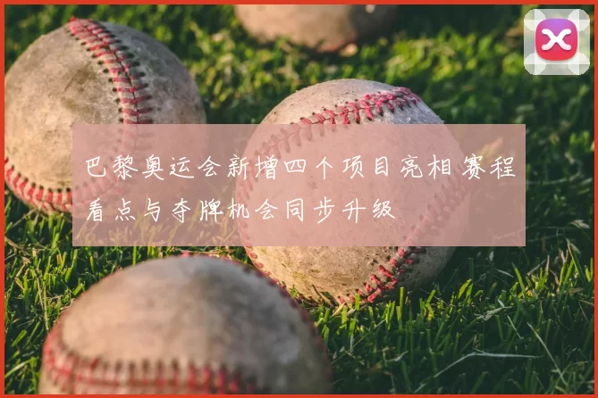 巴黎奥运会新增四个项目亮相 赛程看点与夺牌机会同步升级