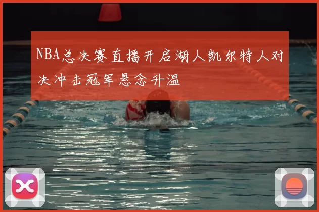 NBA总决赛直播开启湖人凯尔特人对决冲击冠军悬念升温
