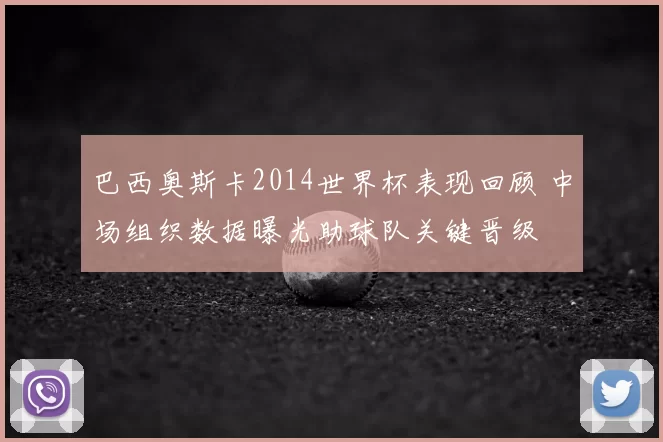 巴西奥斯卡2014世界杯表现回顾 中场组织数据曝光助球队关键晋级