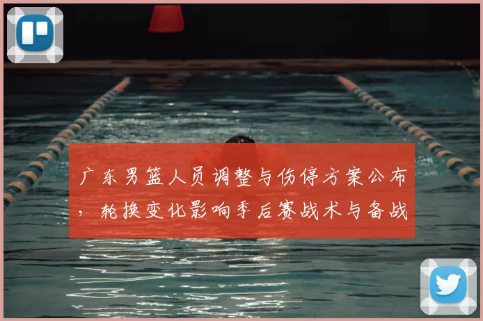 广东男篮人员调整与伤停方案公布，轮换变化影响季后赛战术与备战安排