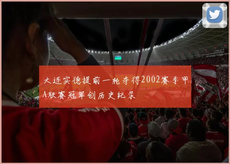 大连实德提前一轮夺得2002赛季甲A联赛冠军创历史纪录