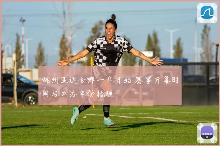 杭州亚运会哪一年开始 赛事开幕时间与举办年份梳理