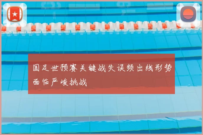 国足世预赛关键战失误频出线形势面临严峻挑战