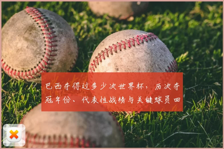 巴西夺得过多少次世界杯，历次夺冠年份、代表性战绩与关键球员回顾