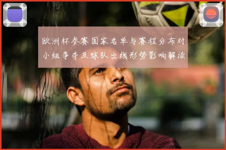 欧洲杯参赛国家名单与赛程分布对小组争夺及球队出线形势影响解读