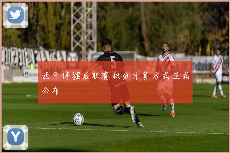 西甲停摆后联赛积分计算方式正式公布