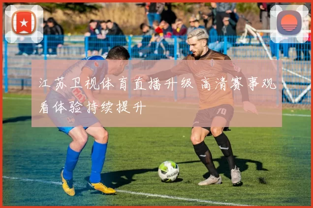 江苏卫视体育直播升级 高清赛事观看体验持续提升