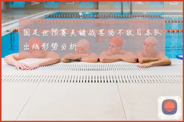 国足世预赛关键战客场不敌日本队出线形势分析